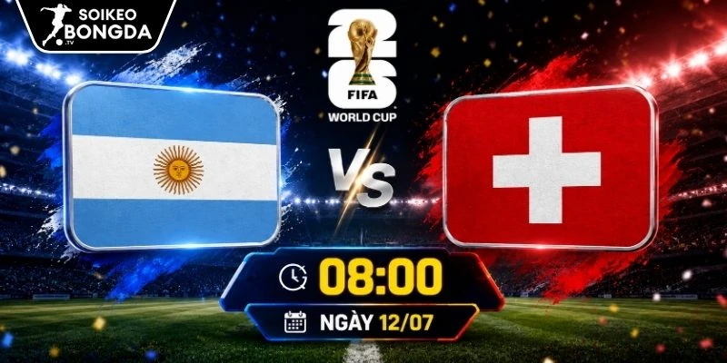 Kèo Nhà Cái Argentina Vs Thụy Sĩ – Vòng Chung Kết World Cup 08h00 12/07/2026