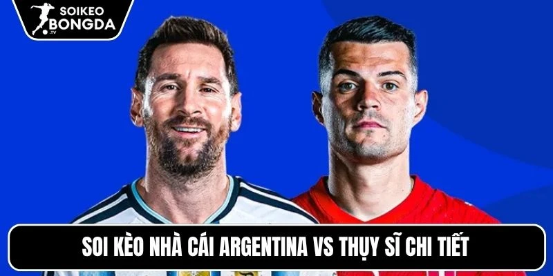 Soi kèo nhà cái Argentina vs Thụy Sĩ chi tiết